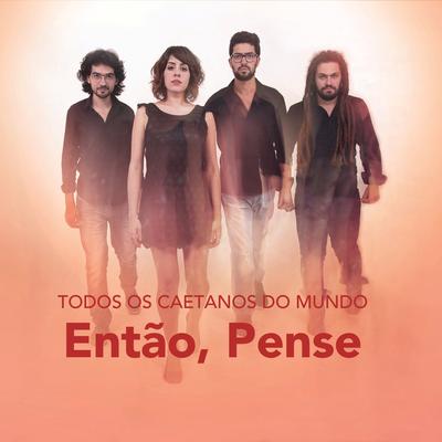 Então, Pense By Todos os Caetanos do Mundo, Alexandre de Sena, Luiz Rocha, Adriano Goyatá, Thiago Braga, Júlia, Branco's cover