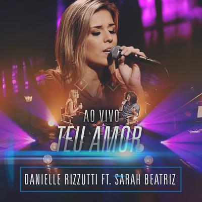 Teu Amor (Ao Vivo) By Danielle Rizzutti, Sarah Beatriz's cover