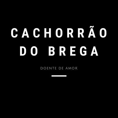 Doente de Amor By Cachorrão do Brega's cover