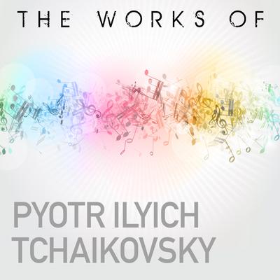 The Works of Piotr Ilyich Tchaikovsky's cover