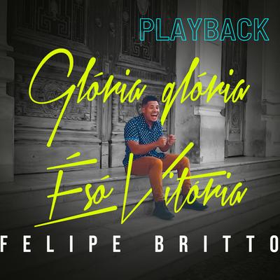 Glória, Glória É Só Vitória (Playback) By Felipe Britto's cover