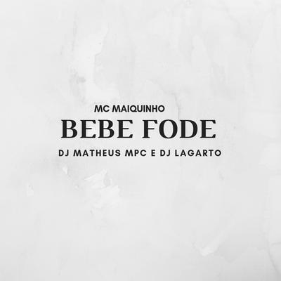 Bebe Fode By Dj Lagarto, Mc Maiquinho, DJ Matheus MPC's cover
