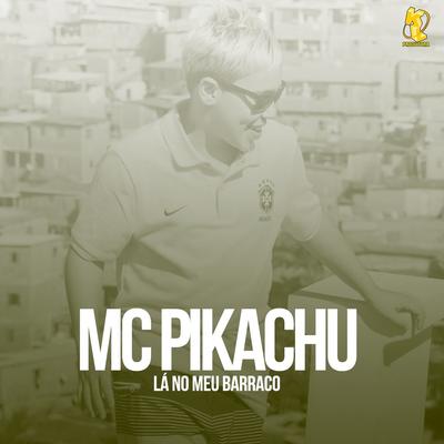 Lá no Meu Barraco By Mc Pikachu's cover