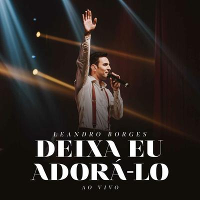 Deixa Eu Adorá-Lo (Ao Vivo) By Leandro Borges's cover