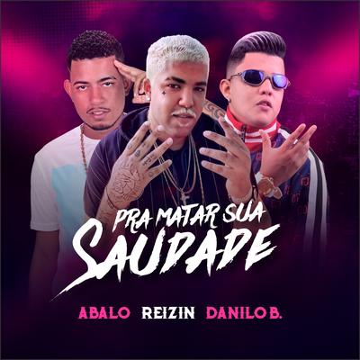 Pra Matar Sua Saudade By Mc Abalo, MC Reizin, Danilo B.'s cover