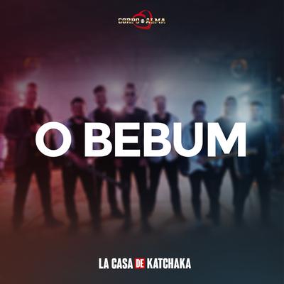 O Bebum - La Casa de Katchaka (Ao Vivo) By Corpo e Alma's cover