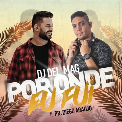 Por Onde Eu Fui By Dj Del Mag, Pr. Diego Araújo's cover