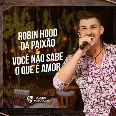 Robin Hood da Paixão / Você Não Sabe o Que É Amor (Ao Vivo) By Gabriel Marcolan's cover