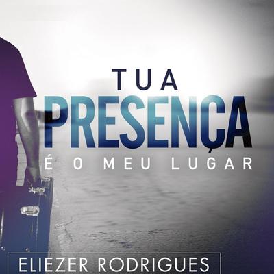 Tua Presença É o Meu Lugar By Eliézer Rodrigues's cover