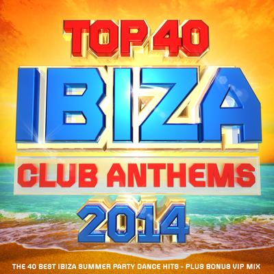 Top 40 Ibiza Club Anthems 2014 - The 40 Best Ibiza Summer Party Dance Hits - Plus Bonus Vip Mix's cover