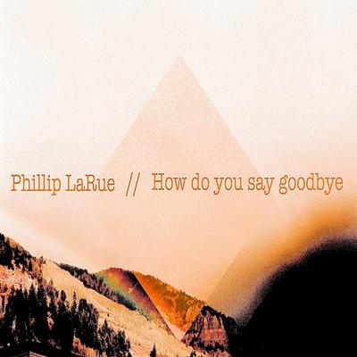 How Do You Say Goodbye By Phillip LaRue's cover