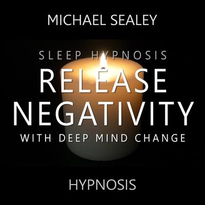 Sleep Hypnosis: Release Negativity with Deep Mind Change (feat. Kevin MacLeod) By Michael Sealey, Kevin MacLeod's cover