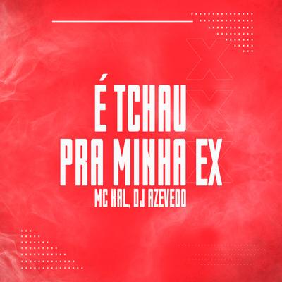 É Tchau pra Minha Ex By MC Kal, Dj Azevedo's cover