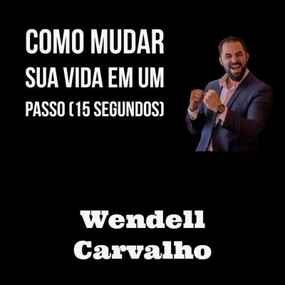 Como Mudar Sua Vida em um Passo (15 Segundos) By Wendell Carvalho's cover