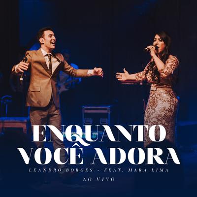 Enquanto Você Adora (Ao Vivo) By Leandro Borges, Mara Lima's cover