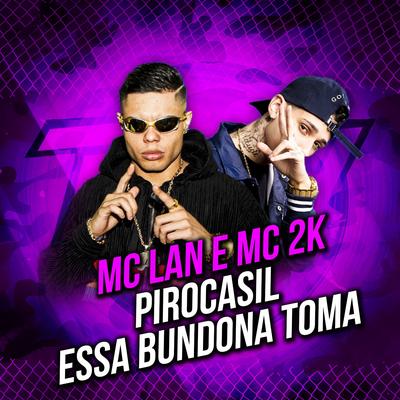 Pirocasil / Essa Bundona Toma / É Pirula no Dia Seguinte By MC Lan, Mc 2k's cover