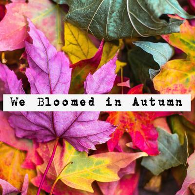 We Bloomed in Autumn By Nylonwings's cover