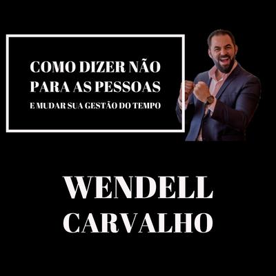 Como Dizer Não para as Pessoas e Mudar Sua Gestão do Tempo By Wendell Carvalho's cover