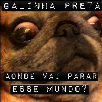 Aonde Vai Parar Esse Mundo? By Galinha Preta's cover