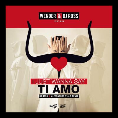 I Just Wanna Say, Ti Amo (DJ Ross & Alessandro Viale Remix)'s cover