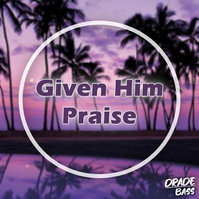 Given Him Praise By Drade Bass's cover