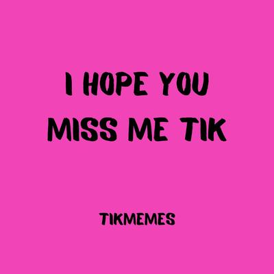 I Hope You Miss Me Tik By TikMemes's cover