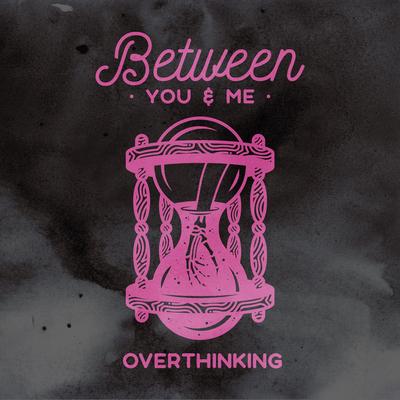 Overthinking By Between You & Me's cover