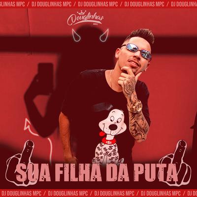 Sua Filha da Puta (feat. Mc Gw & Mc Luan) By DJ Douglinhas, Mc Gw, Mc Luan's cover