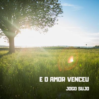 E o Amor Venceu By Jogo Sujo's cover