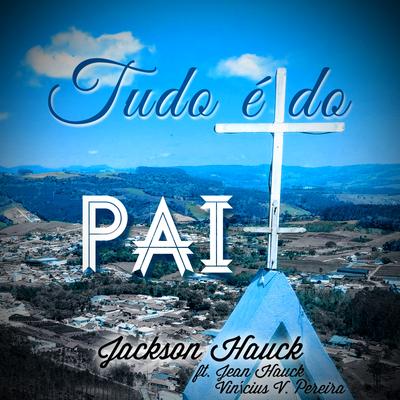 Tudo É do Pai By Jackson Hauck, Jean Hauck, Vinícius Vota Pereira's cover