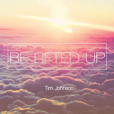 Be Lifted Up By Tim Johnson's cover