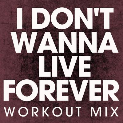 I Don't Wanna Live Forever (Workout Mix) By Power Music Workout's cover