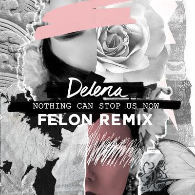 Nothing Can Stop Us Now [Felon Remix Radio Edit] By Delena, Felon's cover