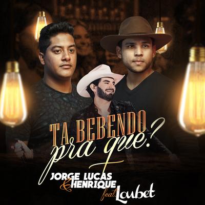 Ta Bebendo Pra Que? By Loubet, Jorge Lucas & Henrique's cover