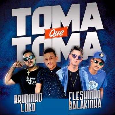 Toma Que Toma By Mc Fleshinho, Dj Bruninho, Mc Balakinha, MC Loko's cover