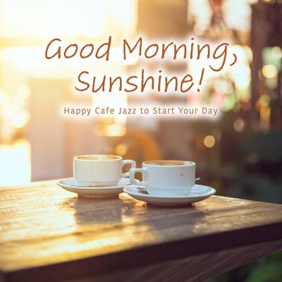 Good Morning, Sunshine! - Happy Cafe Jazz to Start Your Day's cover