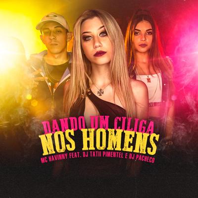 Dando um Ciliga nos Homens By MC Havinny, DJ Tatii Pimentel, DJ PACHECO's cover