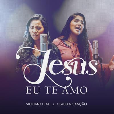Jesus Eu Te Amo By Stefhany, Claudia Canção's cover