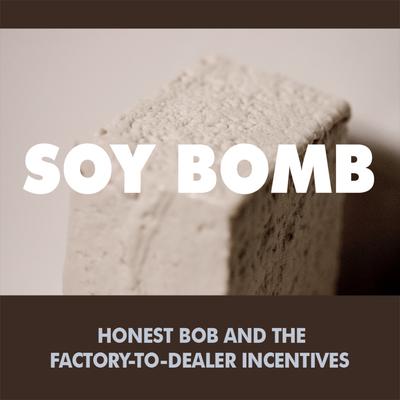 Soy Bomb By Honest Bob and the Factory-to-Dealer Incentives's cover