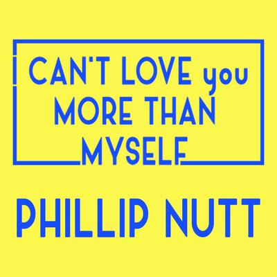 I Can't Love You More Than Myself By Phillip Nutt's cover