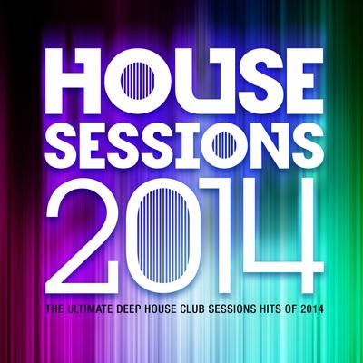 House Sessions 2014 - The Ultimate Deep House Club Sessions Hits 0f 2014's cover