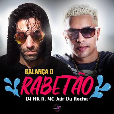 Balança o Rabetão By DJ HK, Mc Jair da Rocha's cover