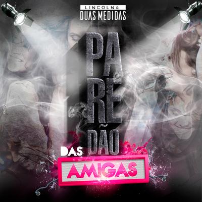 Paredão das Amigas By Lincoln & Duas Medidas's cover