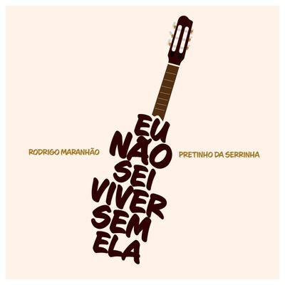 Eu Não Sei Viver Sem Ela By Rodrigo Maranhão, Pretinho da Serrinha's cover