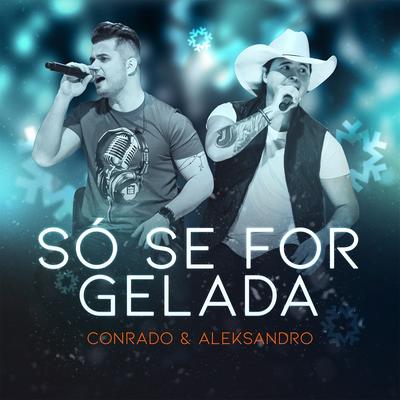 Só Se For Gelada By Conrado & Aleksandro's cover