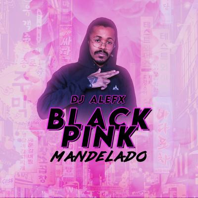 Blackpink Mandelado By DJ ALEFx's cover