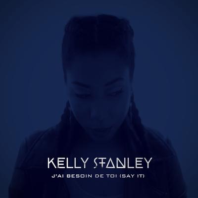 J'ai besoin de toi (Say It) By Kelly Stanley's cover