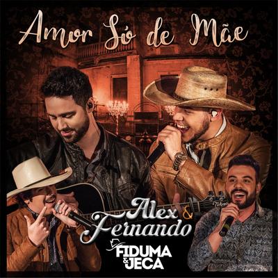 Amor Só de Mãe (feat. Fiduma & Jeca) By Alex & Fernando, Fiduma & Jeca's cover