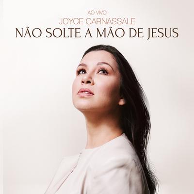 Não Solte a Mão de Jesus (Ao Vivo) By Joyce Carnassale's cover