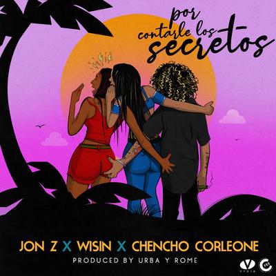 Por Contarle Los Secretos By Jon Z, Wisin, Chencho Corleone's cover